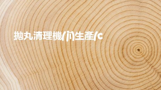 拋丸清理機(jī)生產(chǎn)廠(chǎng)清淤工程的深度刨析與技術(shù)創(chuàng)新探索，揭示施工技術(shù)的最終奧秘！